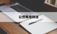 公然侮辱刑法(公然侮辱刑法怎么处理)