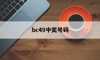 bc49中奖号码(彩票中奖查询结果历史49期)