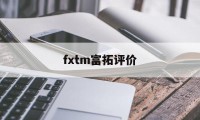 fxtm富拓评价(fxtm富拓怎么样)