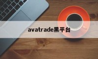 avatrade黑平台(avatrade平台怎么样)