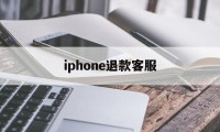 iphone退款客服(iphone退款电话人工客服)