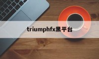 triumphfx黑平台(黑平台进不去怎么办)