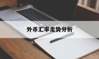 外币汇率走势分析(外币汇率走势分析最新)