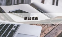 商品货币(商品货币化什么意思)