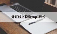 关于外汇线上投资top1评价的信息