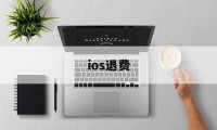 ios退费(ios退费淘宝怎么搜)