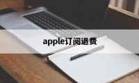 apple订阅退费(苹果订阅退费多久到账)