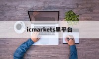 icmarkets黑平台(ic markets正规吗)