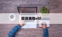 投资美股etf(投资美股的基金一览表)