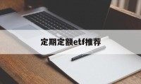 定期定额etf推荐(定期定额的基金投资方式,怎么操作)