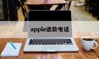 apple退款电话(apple退款电话客服)