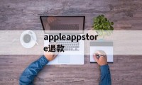 appleappstore退款(applestore退款退到哪里)