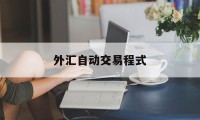 外汇自动交易程式(外汇自动交易软件一般售价多少钱)