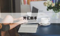 外汇新手(外汇新手做什么品种)