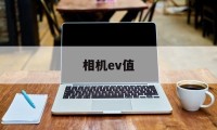 相机ev值(相机Ev值是什么)