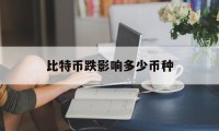 比特币跌影响多少币种(比特币大跌会影响其他币吗)