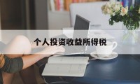 个人投资收益所得税(个人投资收益所得税计算公式)