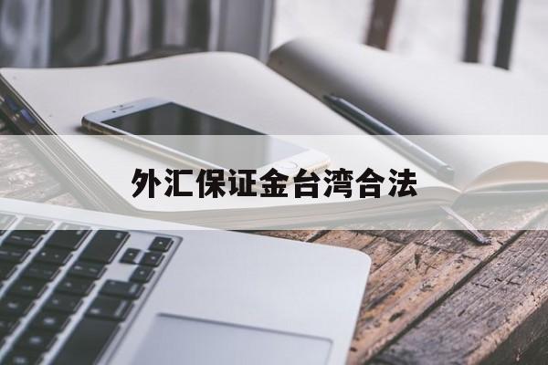 外汇保证金台湾合法(外汇保证金会退回来吗)