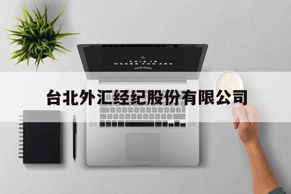 台北外汇经纪股份有限公司(台北外汇经纪股份有限公司怎么样)