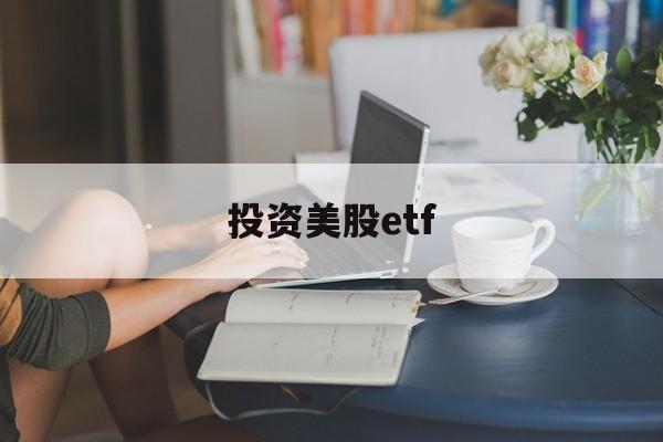 投资美股etf(投资美股怎么开户)