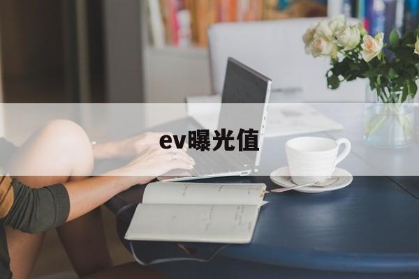 ev曝光值(EV曝光值对照表)