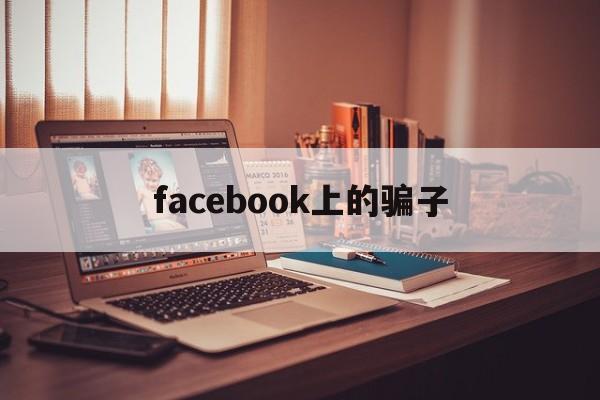 facebook上的骗子(在facebook上认识的人可靠吗)