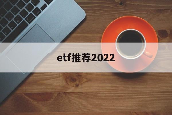 etf推荐2022(etf推荐股票一览表)